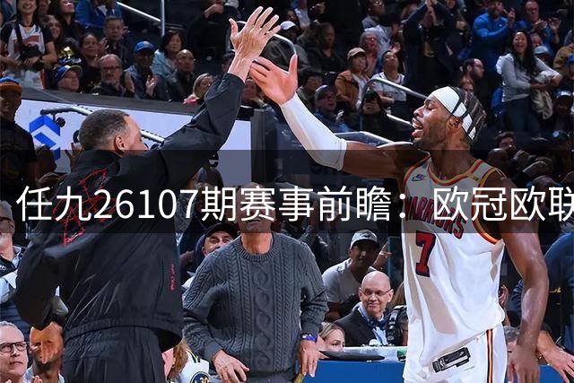 任九26107期赛事前瞻：欧冠欧联混搭西甲 萨迪纳摩红星主场占优