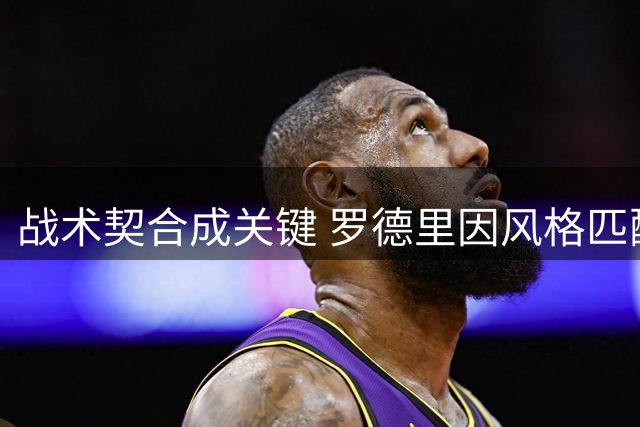 战术契合成关键 罗德里因风格匹配放弃皇马选择巴萨